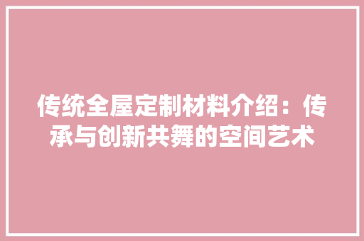 传统全屋定制材料介绍：传承与创新共舞的空间艺术
