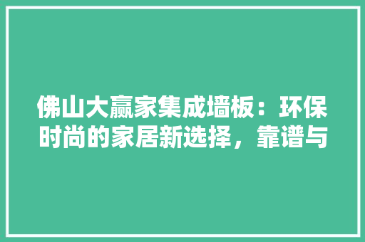 佛山大赢家集成墙板：环保时尚的家居新选择，靠谱与否一介绍竟 家居装修