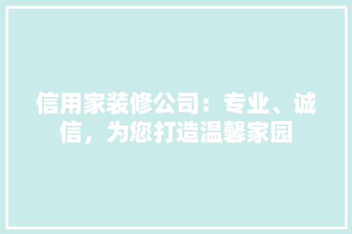 信用家装修公司：专业、诚信，为您打造温馨家园