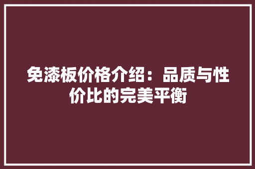 免漆板价格介绍：品质与性价比的完美平衡