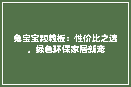兔宝宝颗粒板：性价比之选，绿色环保家居新宠