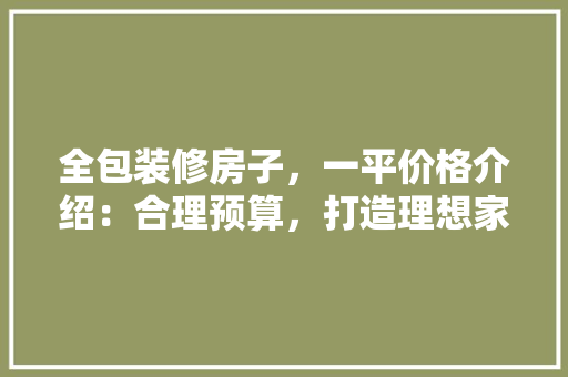 全包装修房子，一平价格介绍：合理预算，打造理想家园 客厅装修