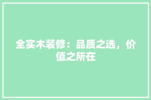 全实木装修：品质之选，价值之所在 现代风格装饰