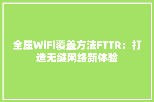 全屋WiFi覆盖方法FTTR：打造无缝网络新体验