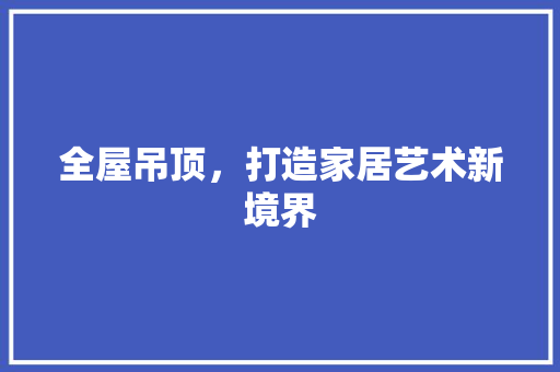 全屋吊顶，打造家居艺术新境界 卧室装修