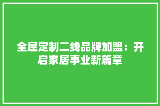 全屋定制二线品牌加盟：开启家居事业新篇章 中式风格装饰