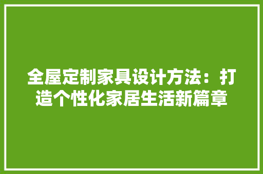 全屋定制家具设计方法：打造个性化家居生活新篇章 木雕艺术
