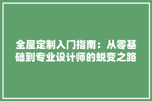全屋定制入门指南：从零基础到专业设计师的蜕变之路