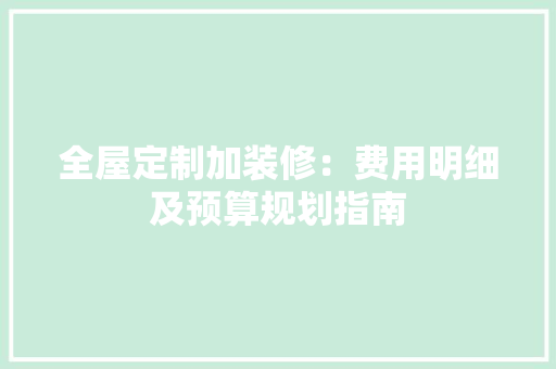 全屋定制加装修：费用明细及预算规划指南 中式风格装饰
