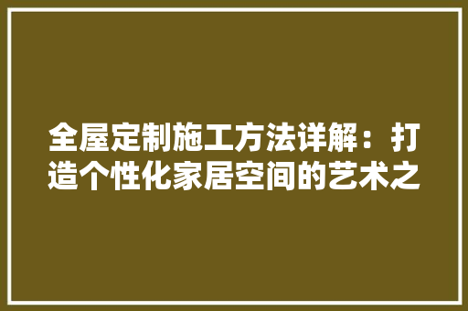 全屋定制施工方法详解：打造个性化家居空间的艺术之旅 卧室装修