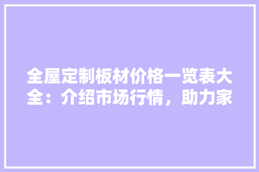 全屋定制板材价格一览表大全：介绍市场行情，助力家居装修决策 室内设计