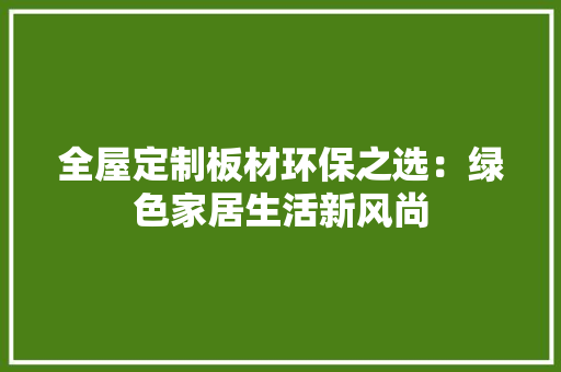 全屋定制板材环保之选：绿色家居生活新风尚