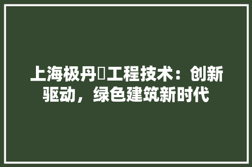 上海极丹徳工程技术：创新驱动，绿色建筑新时代 软装设计