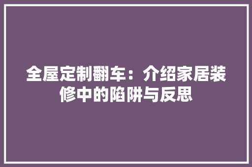 全屋定制翻车：介绍家居装修中的陷阱与反思