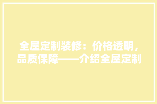 全屋定制装修：价格透明，品质保障——介绍全屋定制装修的成本与价值 木雕艺术