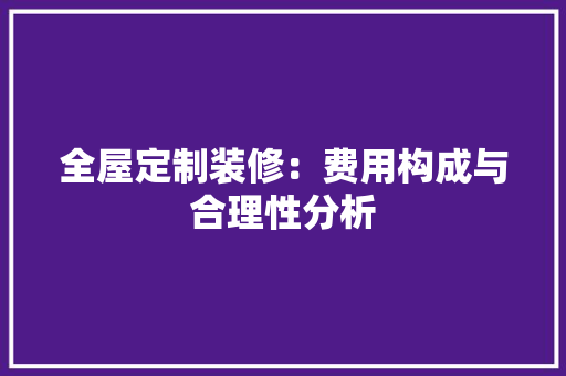 全屋定制装修：费用构成与合理性分析 软装设计