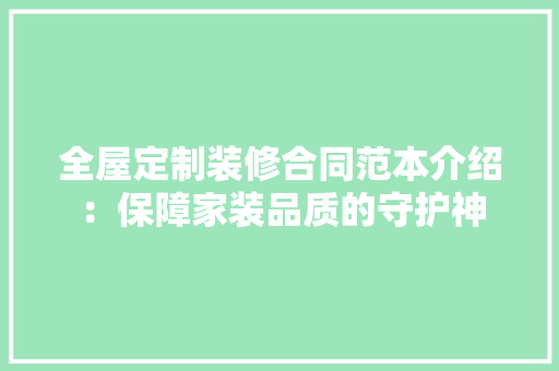 全屋定制装修合同范本介绍：保障家装品质的守护神 家居装修