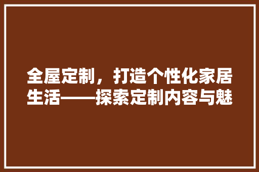 全屋定制，打造个性化家居生活——探索定制内容与魅力 软装设计