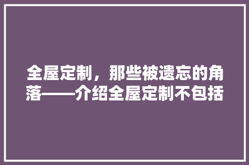 全屋定制，那些被遗忘的角落——介绍全屋定制不包括的内容 卧室装修