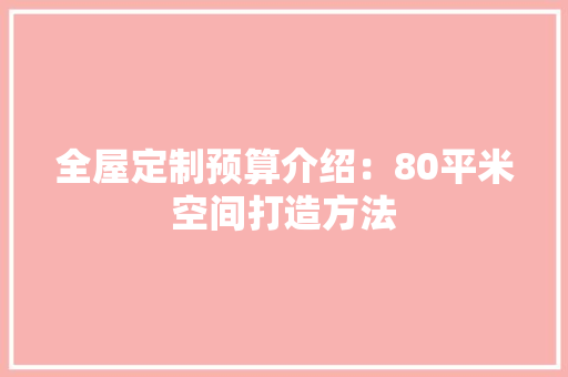 全屋定制预算介绍：80平米空间打造方法 软装设计