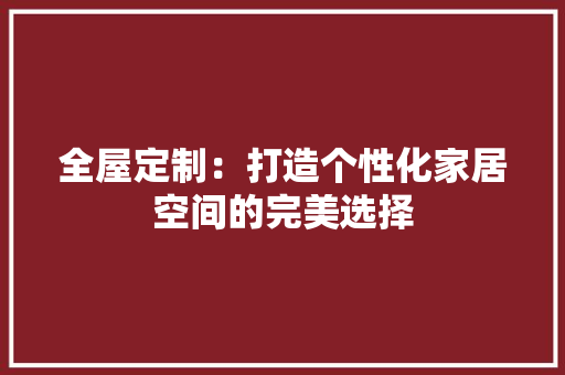 全屋定制：打造个性化家居空间的完美选择 地板材料