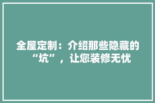 全屋定制：介绍那些隐藏的“坑”，让您装修无忧