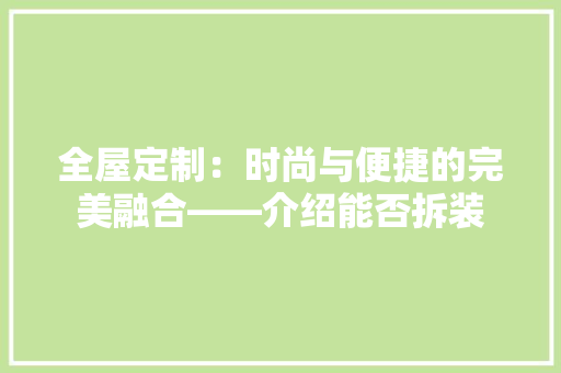 全屋定制：时尚与便捷的完美融合——介绍能否拆装