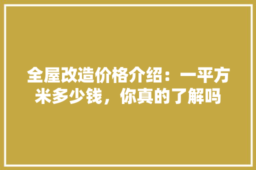 全屋改造价格介绍：一平方米多少钱，你真的了解吗