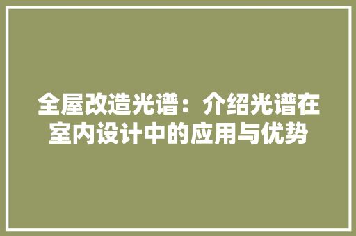 全屋改造光谱：介绍光谱在室内设计中的应用与优势