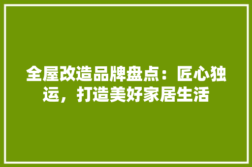 全屋改造品牌盘点：匠心独运，打造美好家居生活