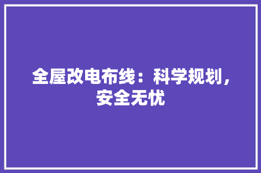 全屋改电布线：科学规划，安全无忧