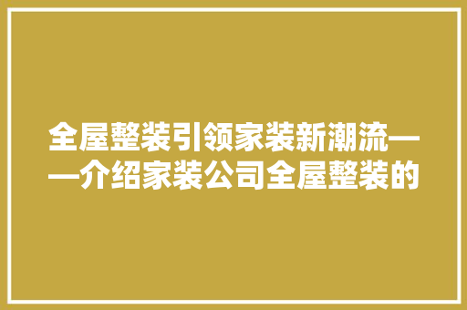 全屋整装引领家装新潮流——介绍家装公司全屋整装的优势与魅力 软装设计