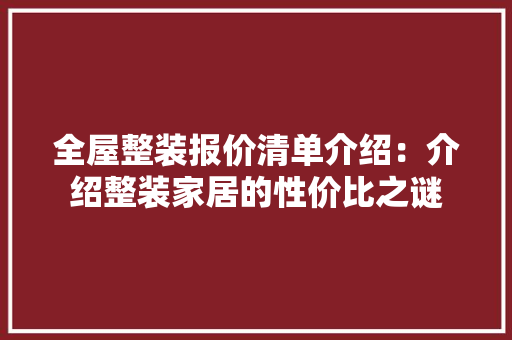 全屋整装报价清单介绍：介绍整装家居的性价比之谜