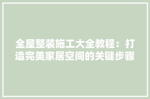 全屋整装施工大全教程：打造完美家居空间的关键步骤 客厅装修