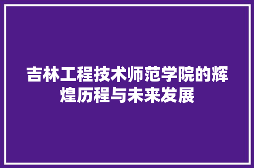 吉林工程技术师范学院的辉煌历程与未来发展 卧室装修