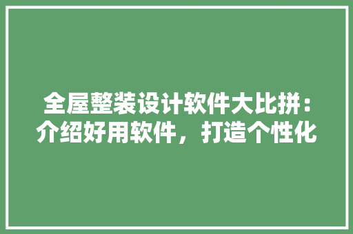 全屋整装设计软件大比拼：介绍好用软件，打造个性化家居空间