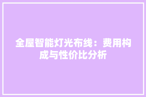 全屋智能灯光布线：费用构成与性价比分析
