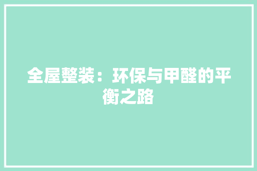 全屋整装：环保与甲醛的平衡之路 软装设计