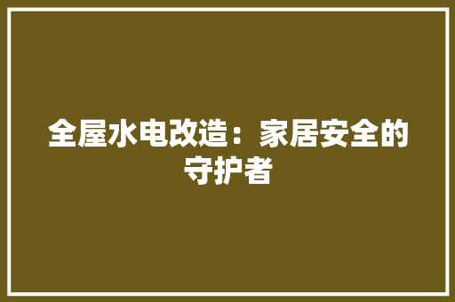 全屋水电改造：家居安全的守护者 地板材料