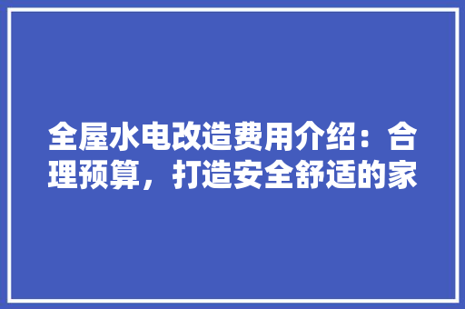 全屋水电改造费用介绍：合理预算，打造安全舒适的家居环境 软装设计