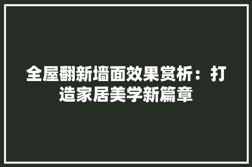 全屋翻新墙面效果赏析：打造家居美学新篇章