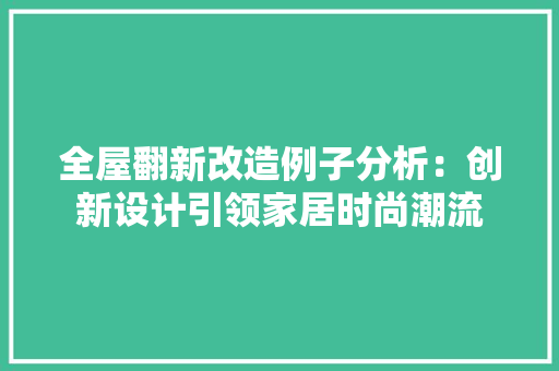 全屋翻新改造例子分析：创新设计引领家居时尚潮流 客厅装修