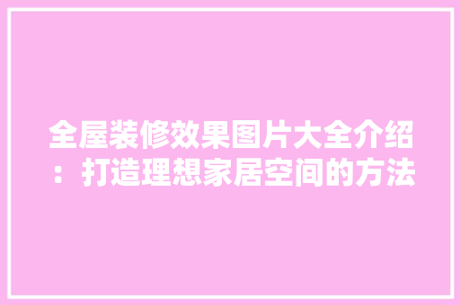 全屋装修效果图片大全介绍：打造理想家居空间的方法 客厅装修