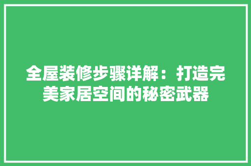全屋装修步骤详解：打造完美家居空间的秘密武器 家居装修