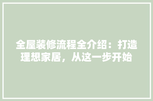 全屋装修流程全介绍：打造理想家居，从这一步开始 室内设计