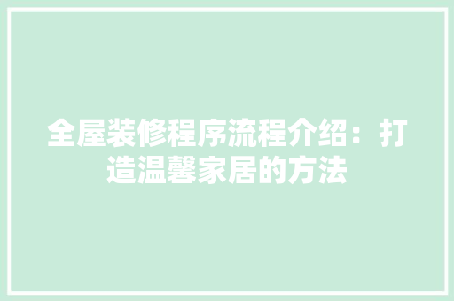 全屋装修程序流程介绍：打造温馨家居的方法 家居装修