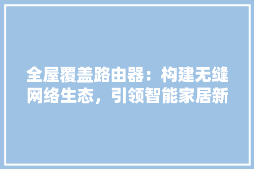 全屋覆盖路由器：构建无缝网络生态，引领智能家居新潮流 客厅装修