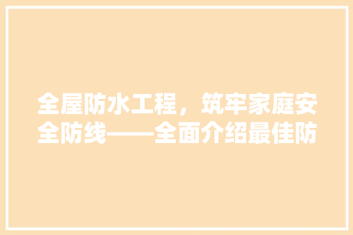 全屋防水工程，筑牢家庭安全防线——全面介绍最佳防水做法