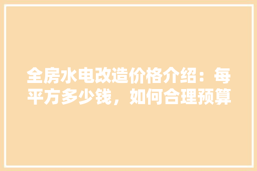 全房水电改造价格介绍：每平方多少钱，如何合理预算 软装设计