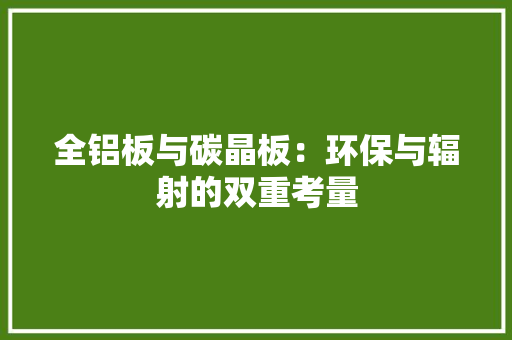 全铝板与碳晶板：环保与辐射的双重考量